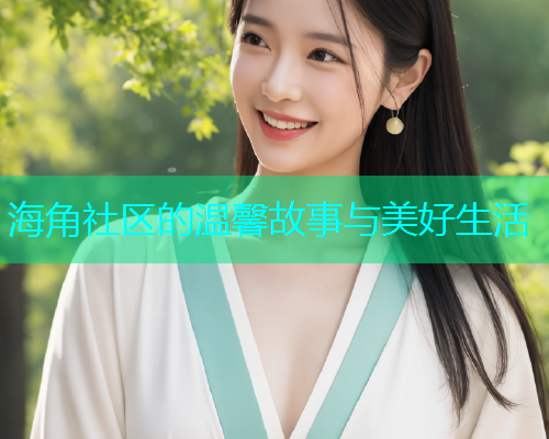 海角社区的温馨故事与美好生活  第2张