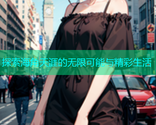 探索海角天涯的无限可能与精彩生活  第1张