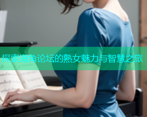 探索海角论坛的熟女魅力与智慧之旅  第2张