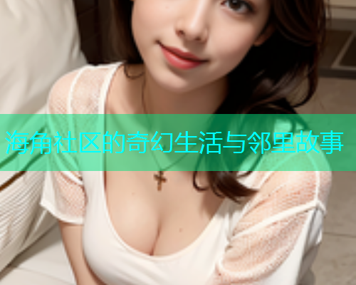 海角社区的奇幻生活与邻里故事  第2张