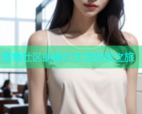 海角社区的奇幻生活探索之旅  第1张