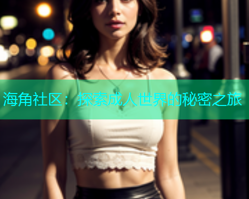 海角社区：探索成人世界的秘密之旅  第1张