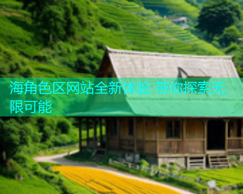 海角色区网站全新体验 带你探索无限可能  第1张