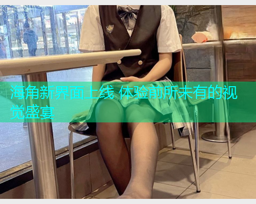 海角新界面上线 体验前所未有的视觉盛宴  第1张