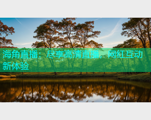 海角直播：尽享高清直播，网红互动新体验  第1张