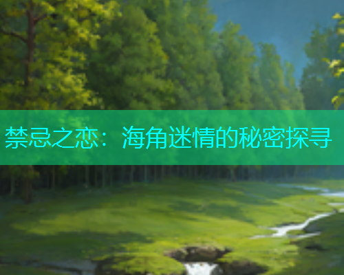 禁忌之恋：海角迷情的秘密探寻  第1张