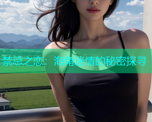 禁忌之恋：海角迷情的秘密探寻  第1张