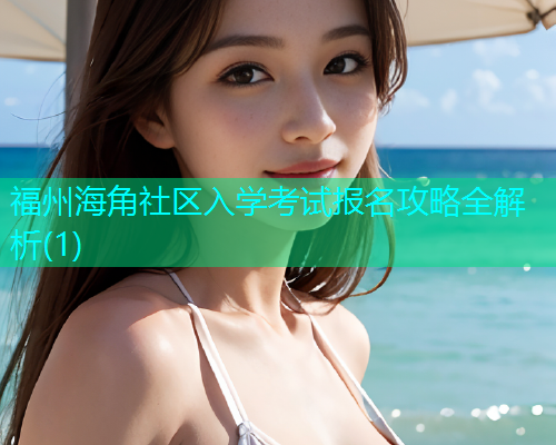 福州海角社区入学考试报名攻略全解析(1)  第2张