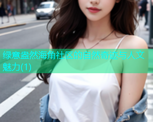 绿意盎然海角社区的自然奇迹与人文魅力(1)  第2张