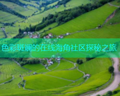 色彩斑斓的在线海角社区探秘之旅  第1张