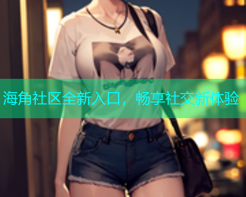 海角社区全新入口，畅享社交新体验  第1张