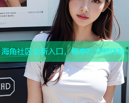 海角社区全新入口，畅享社交新体验  第2张