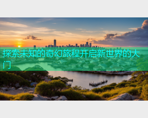 探索未知的奇幻旅程开启新世界的大门  第1张