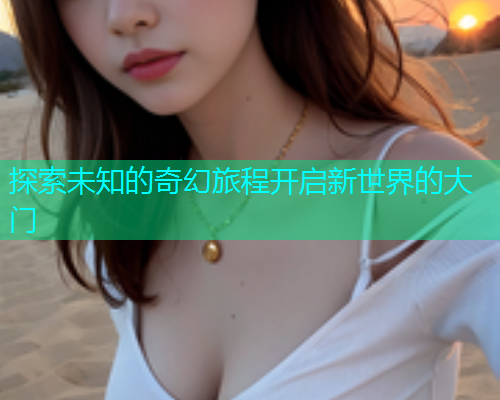 探索未知的奇幻旅程开启新世界的大门  第2张