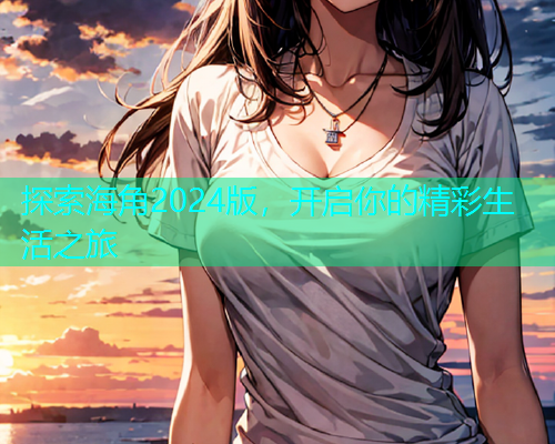 探索海角2024版，开启你的精彩生活之旅  第1张