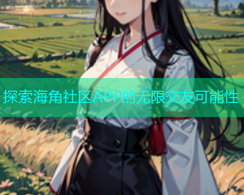 探索海角社区APP的无限交友可能性  第2张