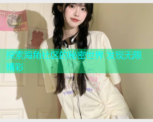 探索海角社区的秘密世界 发现无限精彩  第2张
