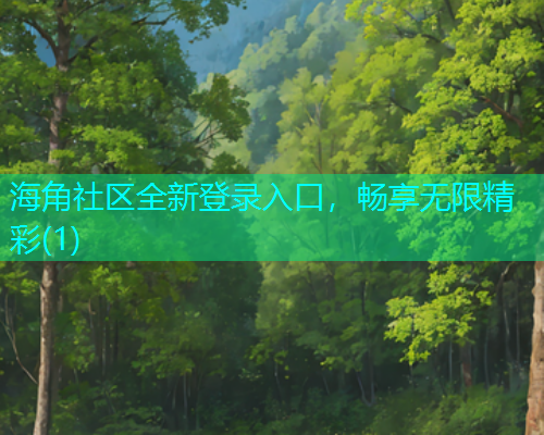 海角社区全新登录入口，畅享无限精彩(1)  第1张