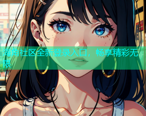 海角社区全新登录入口，畅享精彩无限  第1张