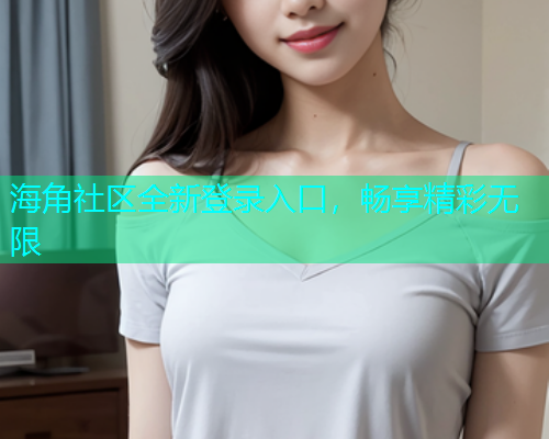 海角社区全新登录入口，畅享精彩无限  第2张