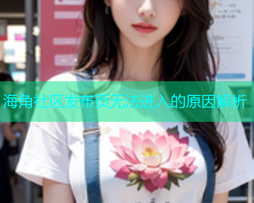 海角社区发布页无法进入的原因解析  第1张