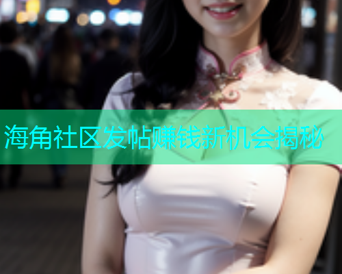海角社区发帖赚钱新机会揭秘  第2张