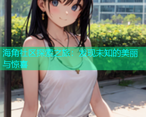 海角社区探索之旅：发现未知的美丽与惊喜  第2张
