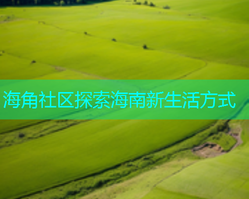 海角社区探索海南新生活方式  第1张