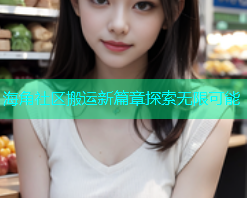 海角社区搬运新篇章探索无限可能  第2张