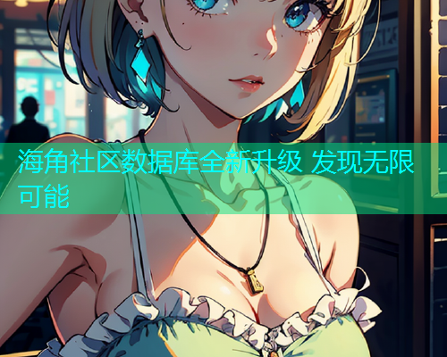 海角社区数据库全新升级 发现无限可能  第1张