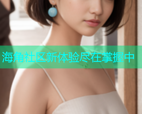 海角社区新体验尽在掌握中  第2张
