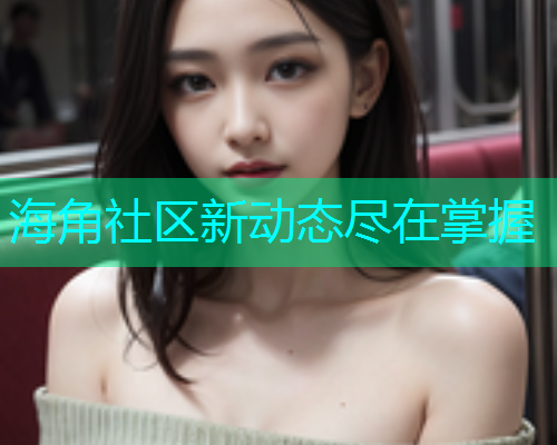 海角社区新动态尽在掌握  第1张
