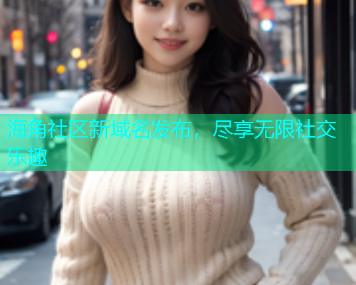 海角社区新域名发布，尽享无限社交乐趣  第1张