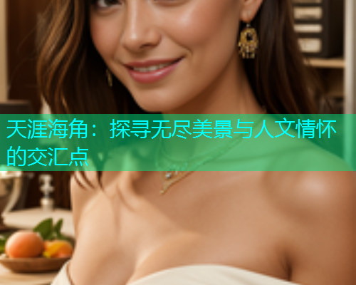 天涯海角：探寻无尽美景与人文情怀的交汇点  第2张