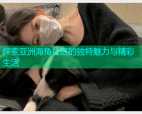 探索亚洲海角社区的独特魅力与精彩生活  第1张