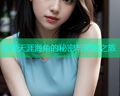 探索天涯海角的秘密与美丽之旅  第1张