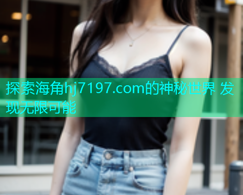 探索海角hj7197.com的神秘世界 发现无限可能  第1张
