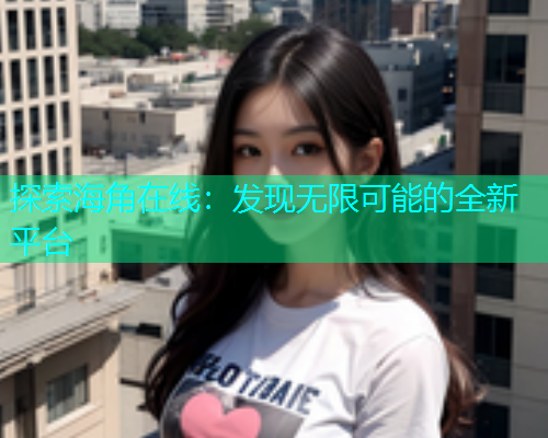 探索海角在线：发现无限可能的全新平台  第1张