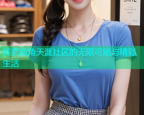 探索海角天涯社区的无限可能与精彩生活  第1张