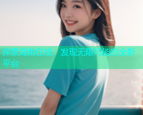 探索海角在线：发现无限可能的全新平台  第2张
