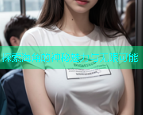 探索海角的神秘魅力与无限可能  第1张