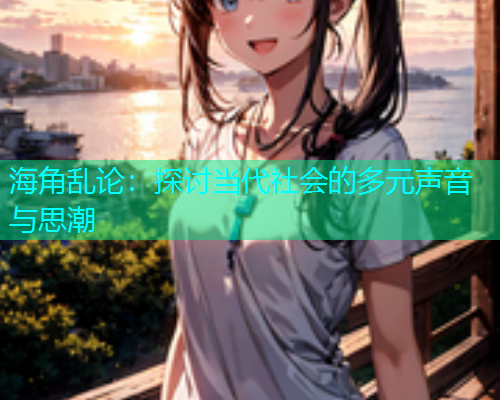 海角乱论：探讨当代社会的多元声音与思潮  第1张