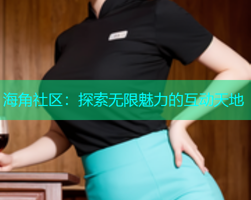 海角社区：探索无限魅力的互动天地  第2张