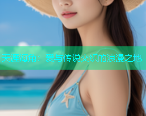 天涯海角：爱与传说交织的浪漫之地  第1张
