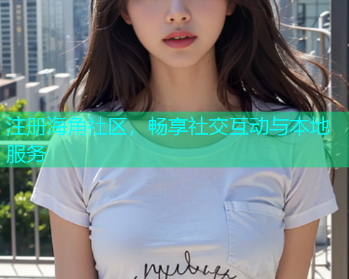 注册海角社区，畅享社交互动与本地服务  第1张