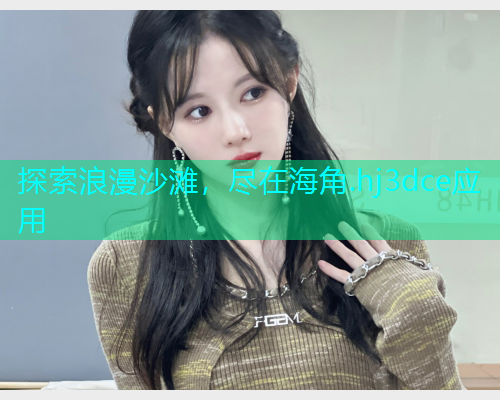 探索浪漫沙滩，尽在海角.hj3dce应用  第2张