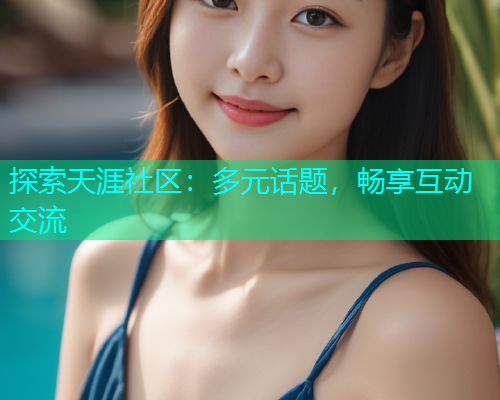 探索天涯社区：多元话题，畅享互动交流  第1张