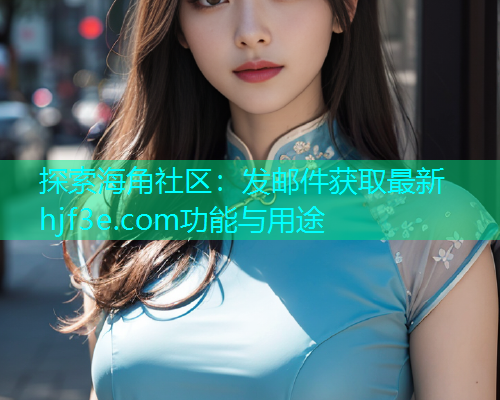 探索海角社区：发邮件获取最新hjf3e.com功能与用途  第1张