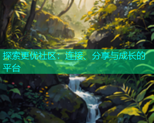 探索更优社区：连接、分享与成长的平台  第1张