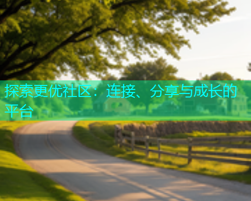 探索更优社区：连接、分享与成长的平台  第2张